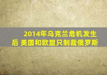 2014年乌克兰危机发生后 美国和欧盟只制裁俄罗斯